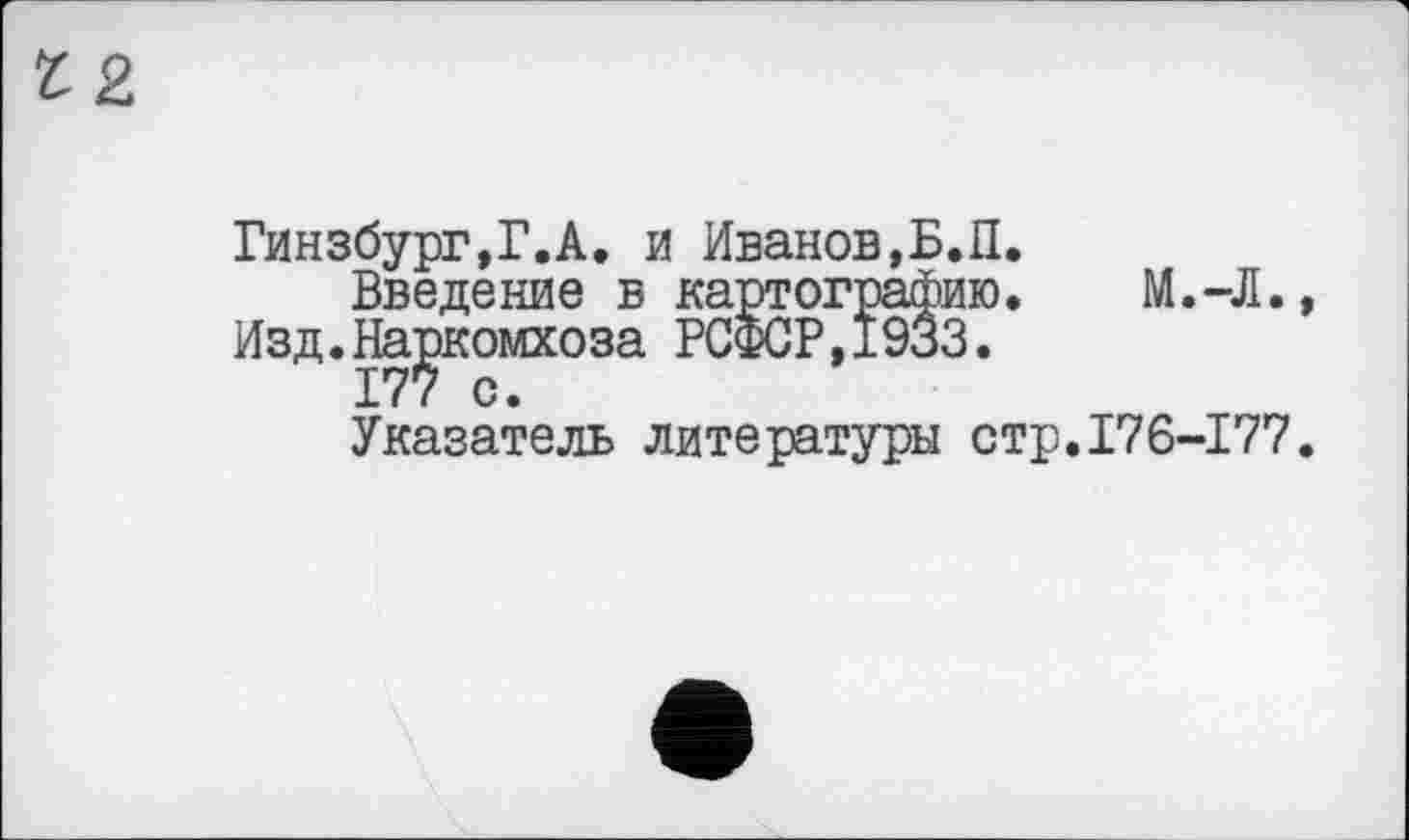 ﻿Гинзбург,Г.А. и Иванов,Б.П.
Введение в картографию. М.-Л., Изд.На^комхоза РСФСР,1933.
Указатель литературы стр.176-177.